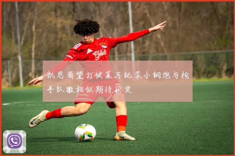 凯恩渴望打破莱万纪录小钢炮与枪手队徽相似期待获奖