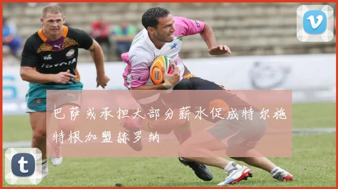 巴萨或承担大部分薪水促成特尔施特根加盟赫罗纳