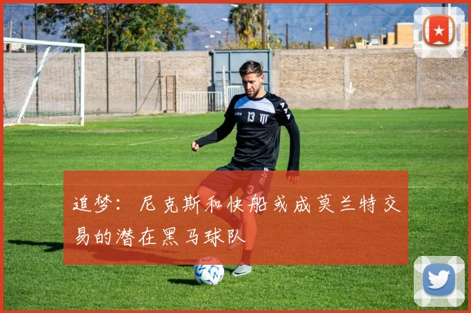 追梦：尼克斯和快船或成莫兰特交易的潜在黑马球队