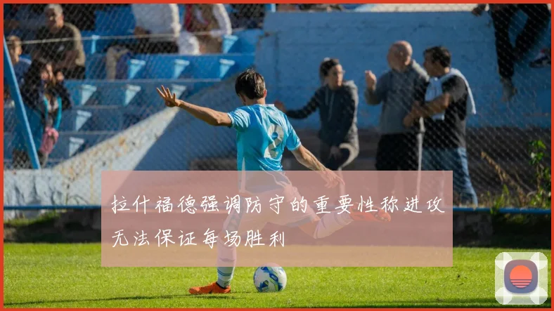 拉什福德强调防守的重要性称进攻无法保证每场胜利
