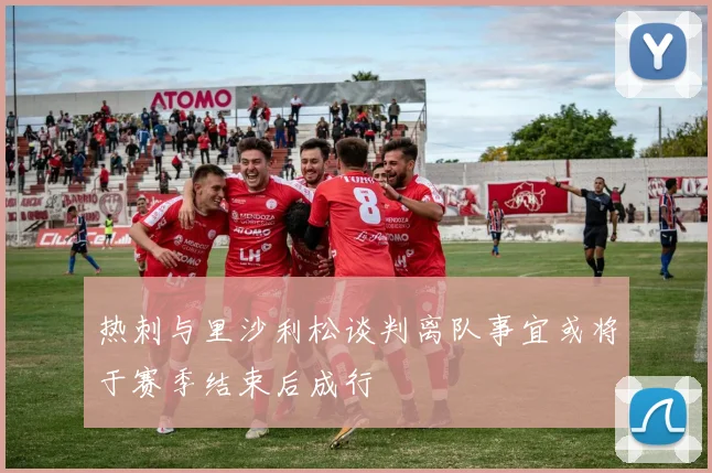 热刺与里沙利松谈判离队事宜或将于赛季结束后成行