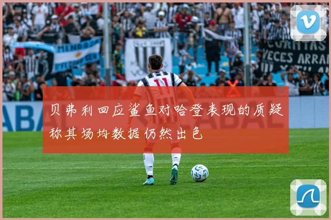 贝弗利回应鲨鱼对哈登表现的质疑称其场均数据仍然出色